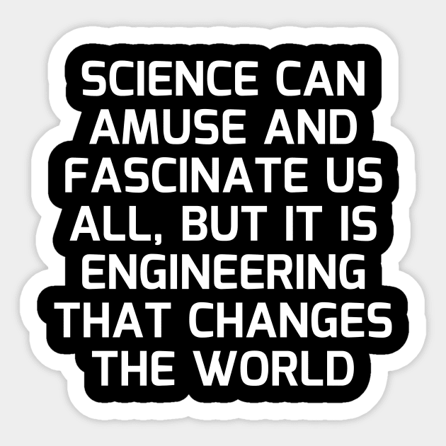 Science can amuse and fascinate us all, but it is engineering that changes the world Sticker by Word and Saying